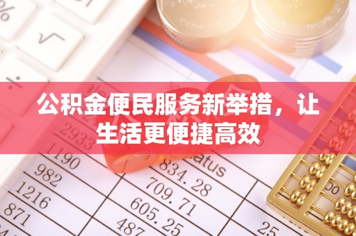 三台公积金便民服务新举措，让生活更便捷高效