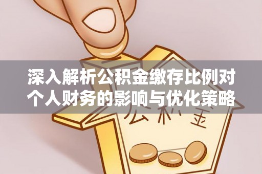 三台深入解析公积金缴存比例对个人财务的影响与优化策略