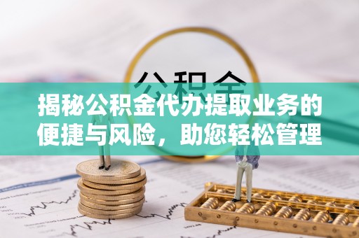 三台揭秘公积金代办提取业务的便捷与风险，助您轻松管理财务