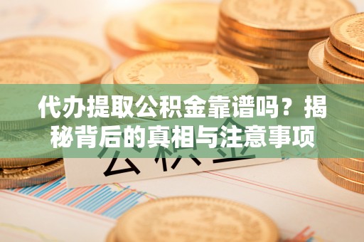 三台代办提取公积金靠谱吗？揭秘背后的真相与注意事项