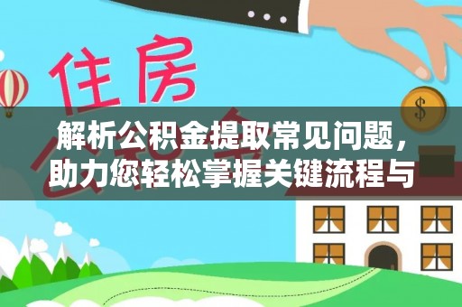三台解析公积金提取常见问题，助力您轻松掌握关键流程与技巧