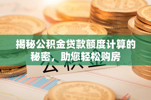 三台揭秘公积金贷款额度计算的秘密，助您轻松购房