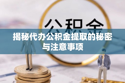 三台揭秘代办公积金提取的秘密与注意事项