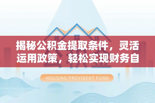 三台揭秘公积金提取条件，灵活运用政策，轻松实现财务自由