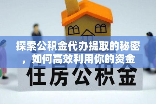 三台探索公积金代办提取的秘密，如何高效利用你的资金