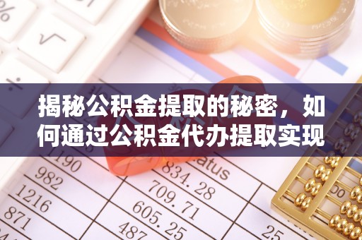 三台揭秘公积金提取的秘密，如何通过公积金代办提取实现财务自由