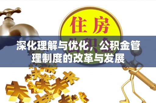三台深化理解与优化，公积金管理制度的改革与发展