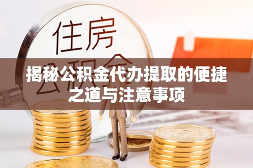 三台揭秘公积金代办提取的便捷之道与注意事项