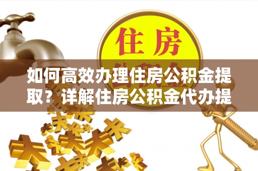 三台如何高效办理住房公积金提取？详解住房公积金代办提取流程