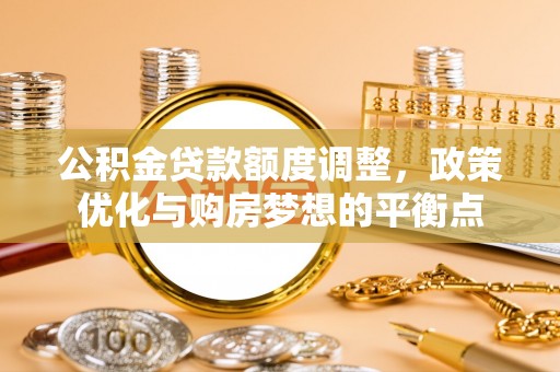 三台公积金贷款额度调整，政策优化与购房梦想的平衡点