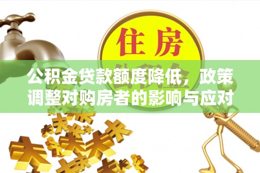 三台公积金贷款额度降低，政策调整对购房者的影响与应对策略