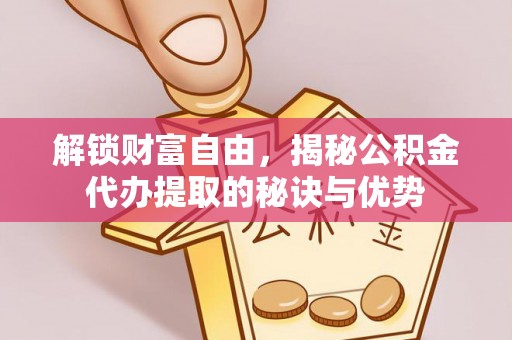 三台解锁财富自由，揭秘公积金代办提取的秘诀与优势