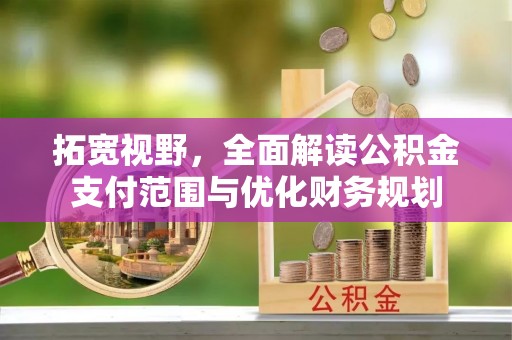 三台拓宽视野，全面解读公积金支付范围与优化财务规划