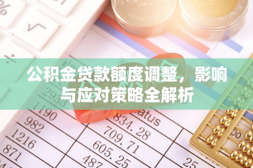 三台公积金贷款额度调整，影响与应对策略全解析