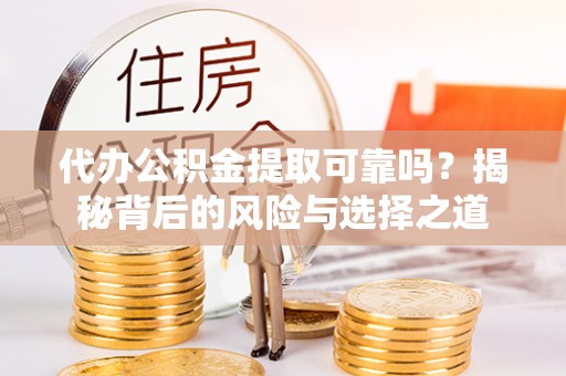 三台代办公积金提取可靠吗？揭秘背后的风险与选择之道