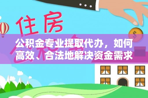 三台公积金专业提取代办，如何高效、合法地解决资金需求？