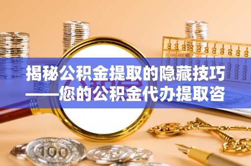 三台揭秘公积金提取的隐藏技巧——您的公积金代办提取咨询指南