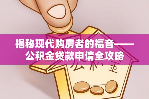 三台揭秘现代购房者的福音——公积金贷款申请全攻略