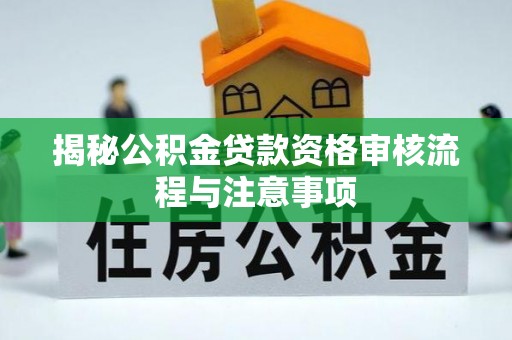 三台揭秘公积金贷款资格审核流程与注意事项