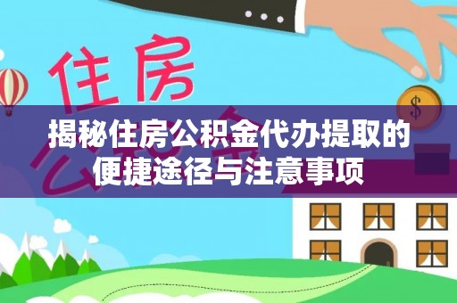 三台揭秘住房公积金代办提取的便捷途径与注意事项