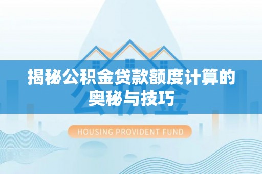 三台揭秘公积金贷款额度计算的奥秘与技巧