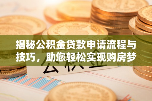 三台揭秘公积金贷款申请流程与技巧，助您轻松实现购房梦