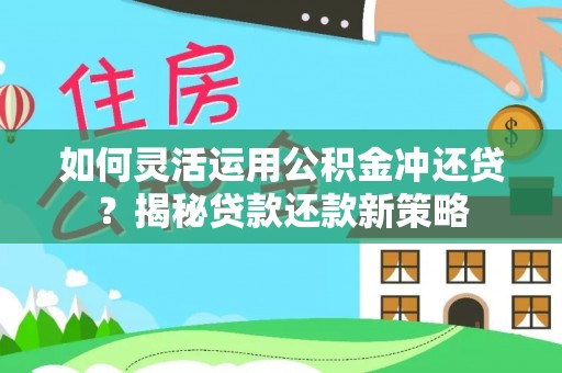 三台如何灵活运用公积金冲还贷？揭秘贷款还款新策略