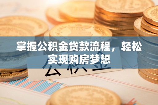三台掌握公积金贷款流程，轻松实现购房梦想