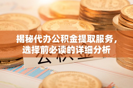 三台揭秘代办公积金提取服务，选择前必读的详细分析