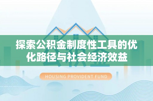 三台探索公积金制度性工具的优化路径与社会经济效益