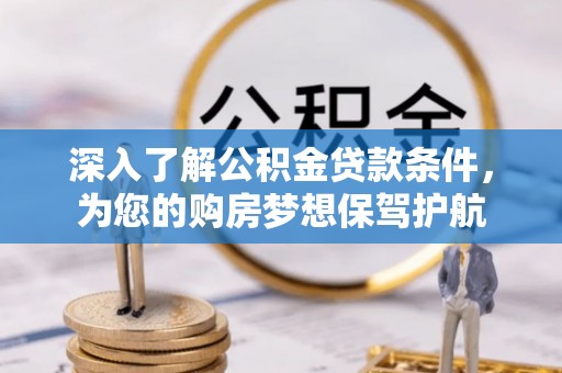 三台深入了解公积金贷款条件，为您的购房梦想保驾护航