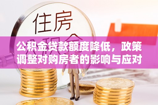 三台公积金贷款额度降低，政策调整对购房者的影响与应对策略