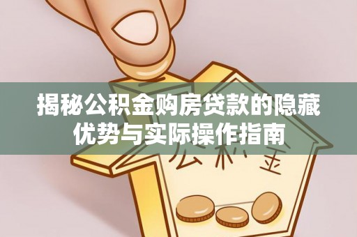 三台揭秘公积金购房贷款的隐藏优势与实际操作指南