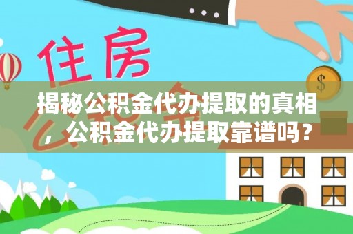 三台揭秘公积金代办提取的真相，公积金代办提取靠谱吗？你需要知道这些关键点