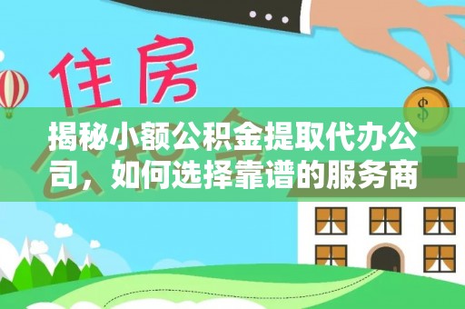 三台揭秘小额公积金提取代办公司，如何选择靠谱的服务商？