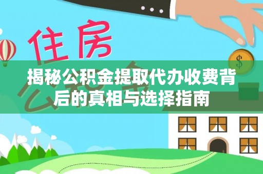 三台揭秘公积金提取代办收费背后的真相与选择指南