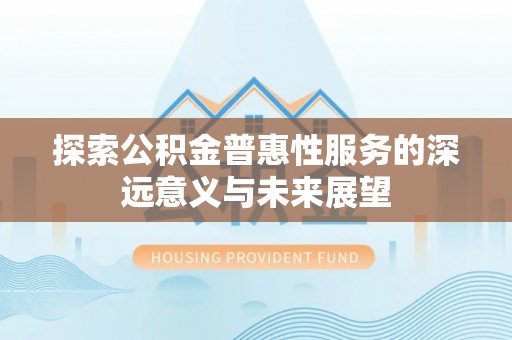 三台探索公积金普惠性服务的深远意义与未来展望