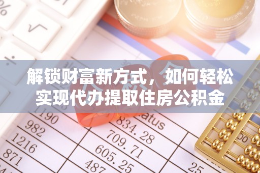 三台解锁财富新方式，如何轻松实现代办提取住房公积金