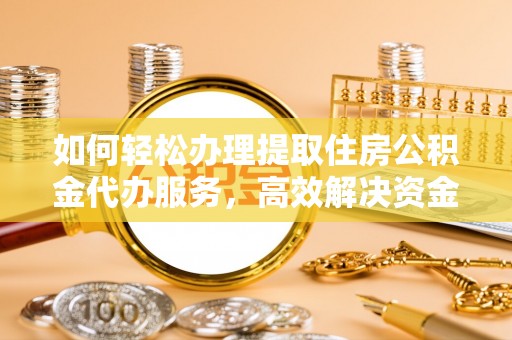 三台如何轻松办理提取住房公积金代办服务，高效解决资金需求