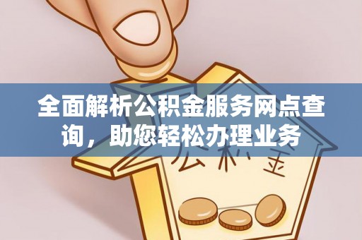 三台全面解析公积金服务网点查询，助您轻松办理业务
