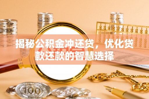 三台揭秘公积金冲还贷，优化贷款还款的智慧选择