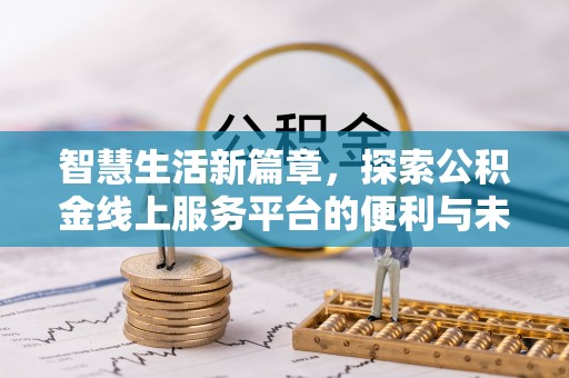 三台智慧生活新篇章，探索公积金线上服务平台的便利与未来