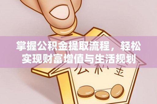 三台掌握公积金提取流程，轻松实现财富增值与生活规划