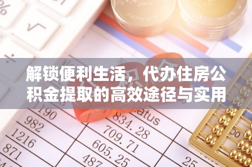 三台解锁便利生活，代办住房公积金提取的高效途径与实用技巧