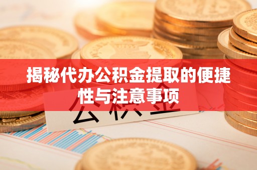三台揭秘代办公积金提取的便捷性与注意事项
