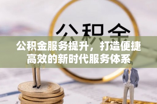 三台公积金服务提升，打造便捷高效的新时代服务体系