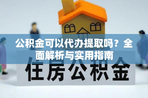 三台公积金可以代办提取吗？全面解析与实用指南