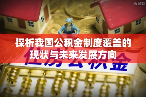 三台探析我国公积金制度覆盖的现状与未来发展方向