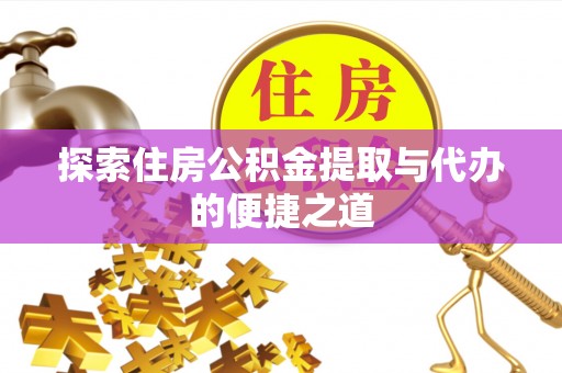 三台探索住房公积金提取与代办的便捷之道