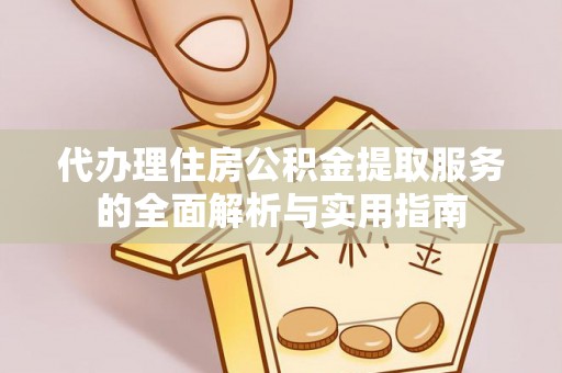 三台代办理住房公积金提取服务的全面解析与实用指南